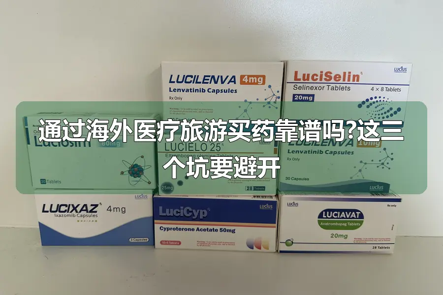 通过海外医疗旅游买药靠谱吗?这三个坑要避开